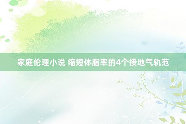 家庭伦理小说 缩短体脂率的4个接地气轨范