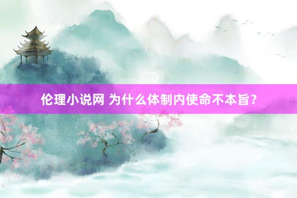 伦理小说网 为什么体制内使命不本旨？