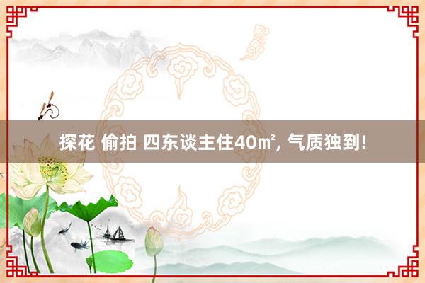 探花 偷拍 四东谈主住40㎡, 气质独到!
